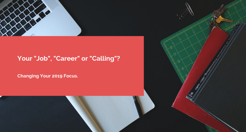 Your “Job”, “Career” or “Calling”? Changing Your 2019&nbsp;Focus.